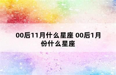 00后11月什么星座 00后1月份什么星座